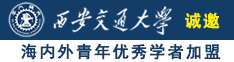 美女逼被艹诚邀海内外青年优秀学者加盟西安交通大学